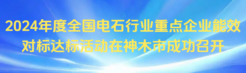 2024年度全国电石行业重点企业能效对标达标活动在神木市成功召开