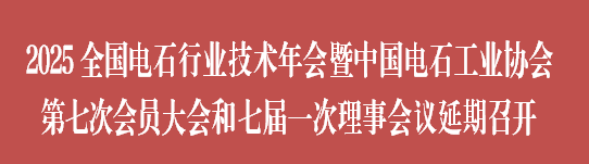 2025全国电石行业技术年会暨中国电石工业协会第七次会员大会和七届一次理事会议延期召开
